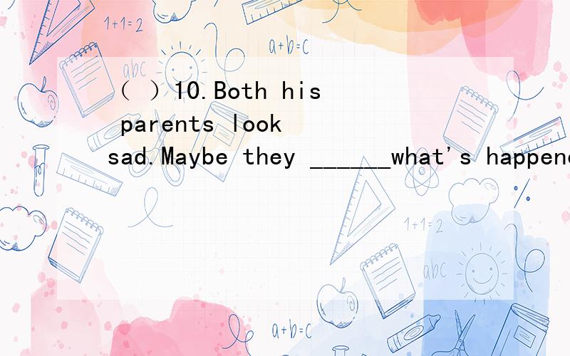 （ ）10.Both his parents look sad.Maybe they ______what's happened to him .A.knew B.have known C.must know D.will know（ ）11.He has _______ been to Shanghai ,has he A.already B.never C.ever D.still（ ）12.The famous writer _____ one new book i