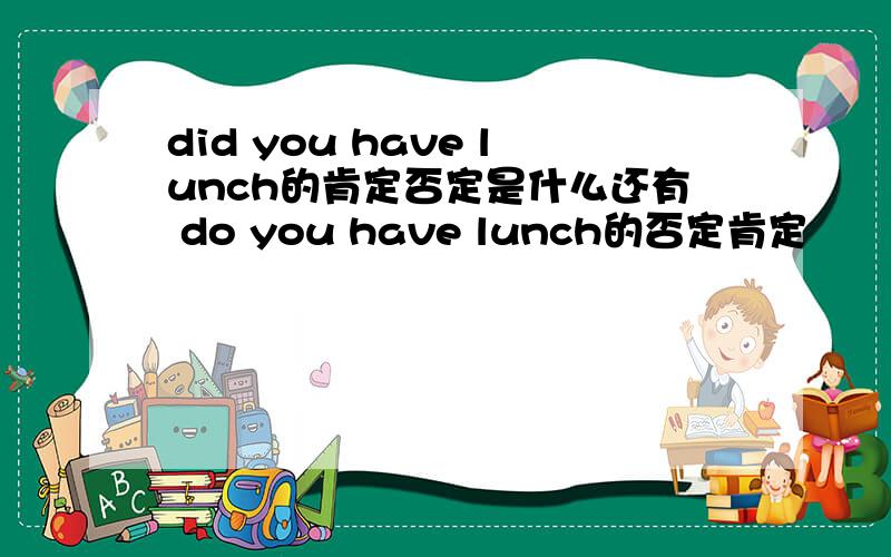 did you have lunch的肯定否定是什么还有 do you have lunch的否定肯定