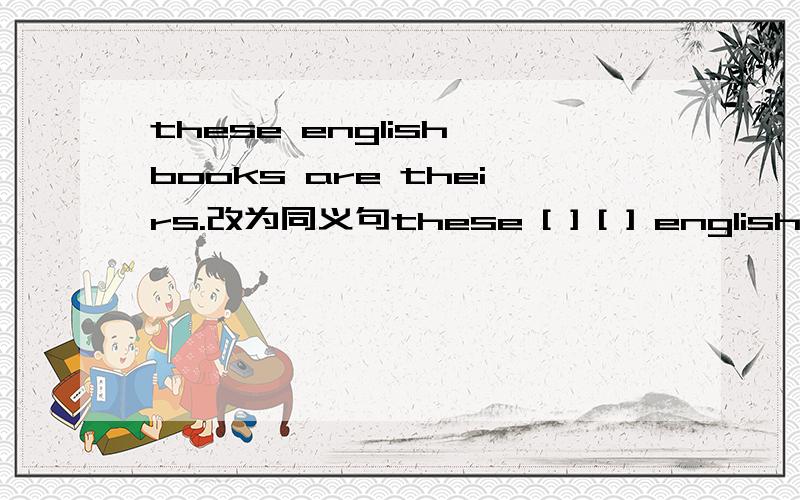 these english books are theirs.改为同义句these [ ] [ ] english books.