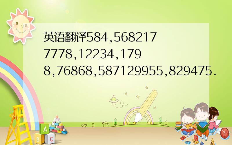 英语翻译584,5682177778,12234,1798,76868,587129955,829475.