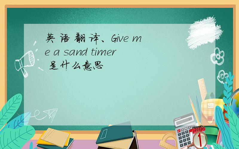 英 语 翻 译、Give me a sand timer 是什么意思