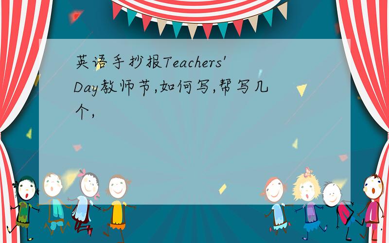 英语手抄报Teachers'Day教师节,如何写,帮写几个,