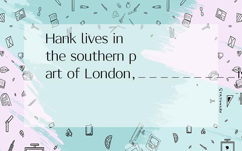 Hank lives in the southern part of London,_________is the capital of England.A.where B.which C.that D.there为什么选的是B