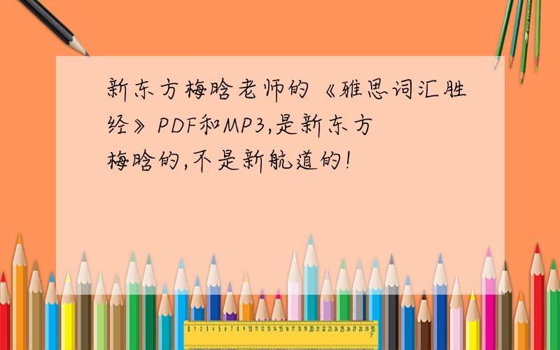 新东方梅晗老师的《雅思词汇胜经》PDF和MP3,是新东方梅晗的,不是新航道的!