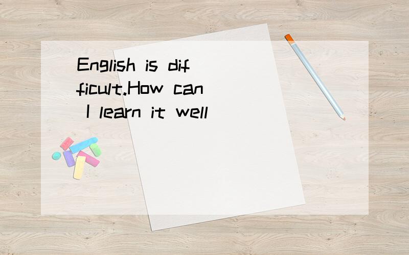 English is difficult.How can I learn it well