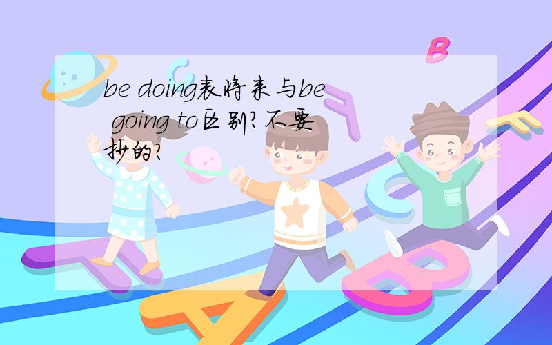 be doing表将来与be going to区别?不要抄的?