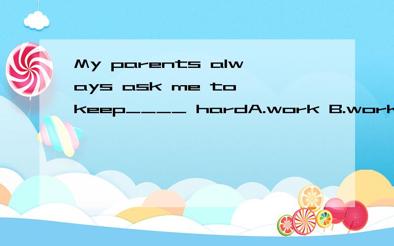 My parents always ask me to keep____ hardA.work B.working C.to work D.to working