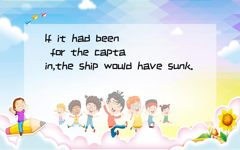 If it had been for the captain,the ship would have sunk.