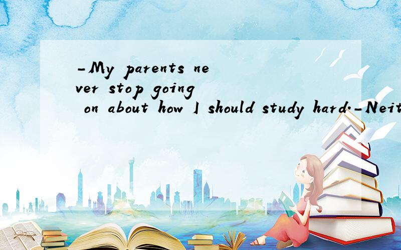 -My parents never stop going on about how I should study hard.-Neither so my parents.肯定句+否定句.否定句+肯定句Neither do my parents.