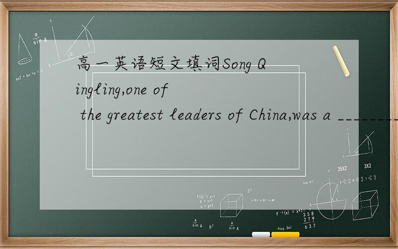 高一英语短文填词Song Qingling,one of the greatest leaders of China,was a ________(著名的) 1._____________stateswoman.She was born on 27th ________ (一月),1893 in Shanghai.2._____________When she was young,she was much c__________ about t