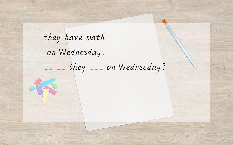they have math on Wednesday.__ __ they ___ on Wednesday?