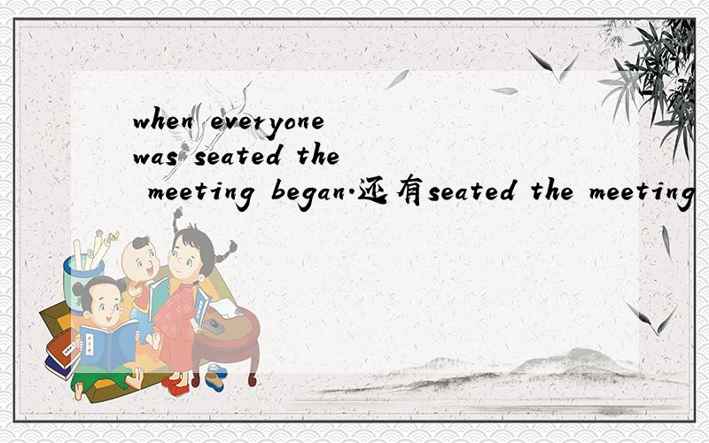 when everyone was seated the meeting began.还有seated the meeting