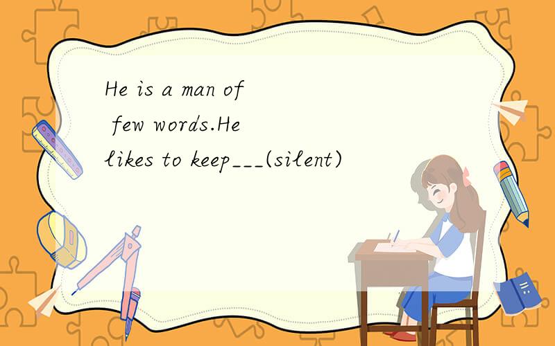 He is a man of few words.He likes to keep___(silent)