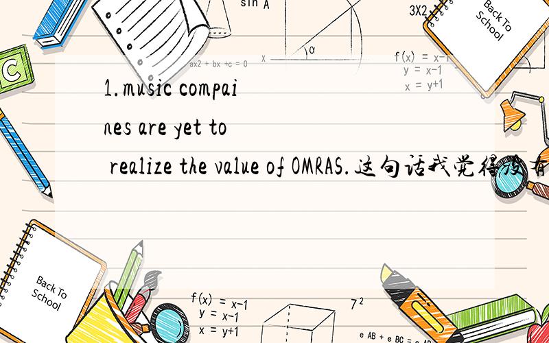 1.music compaines are yet to realize the value of OMRAS.这句话我觉得没有否定意义呀,翻译给出的是“公司没有认识到...2.only one library reference per tune is needed.意思是“每一个曲子只需要一个资料库”.only o