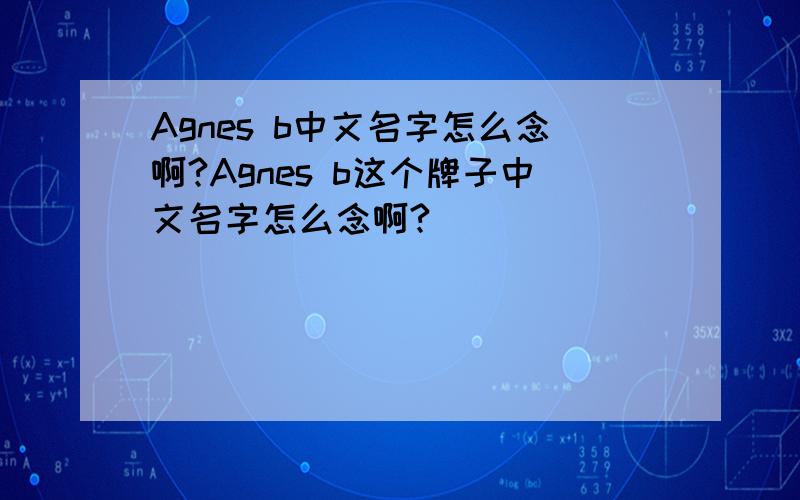 Agnes b中文名字怎么念啊?Agnes b这个牌子中文名字怎么念啊?