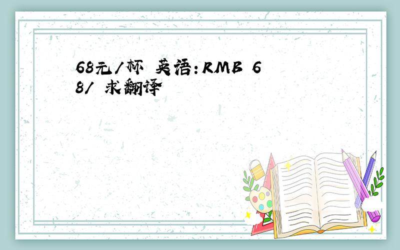 68元/杯 英语：RMB 68/ 求翻译
