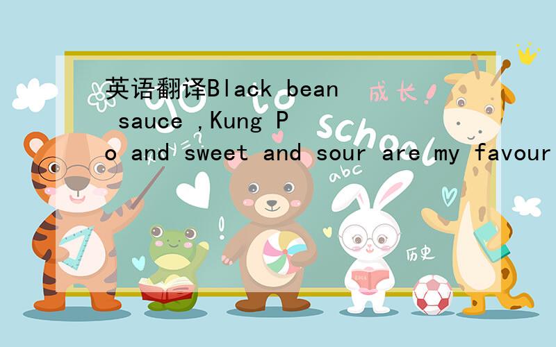 英语翻译Black bean sauce ,Kung Po and sweet and sour are my favourites.
