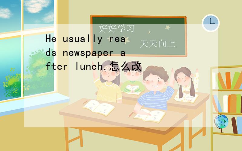 He usually reads newspaper after lunch.怎么改