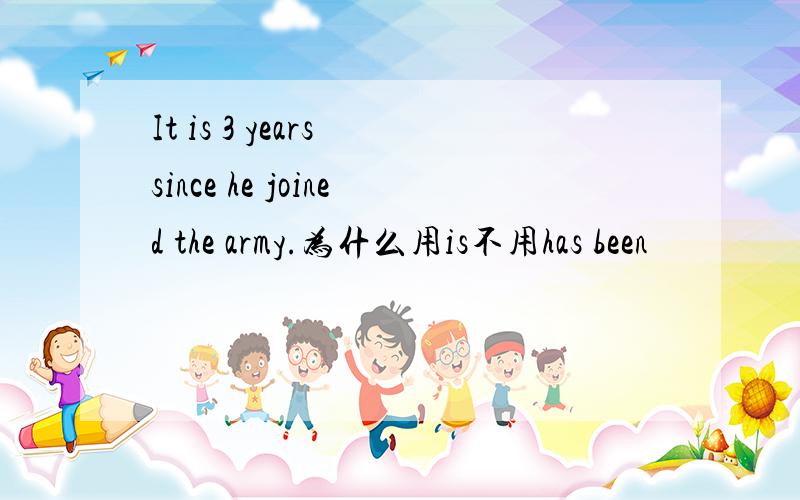 It is 3 years since he joined the army.为什么用is不用has been