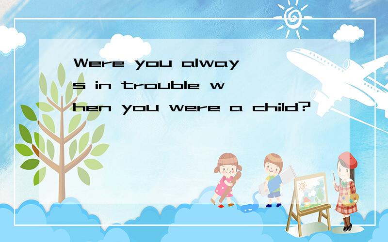 Were you always in trouble when you were a child?