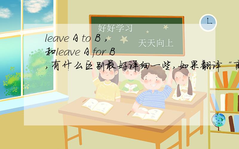 leave A to B ,和leave A for B,有什么区别最好详细一些,如果翻译“离开A去B”一般用to 还是for?