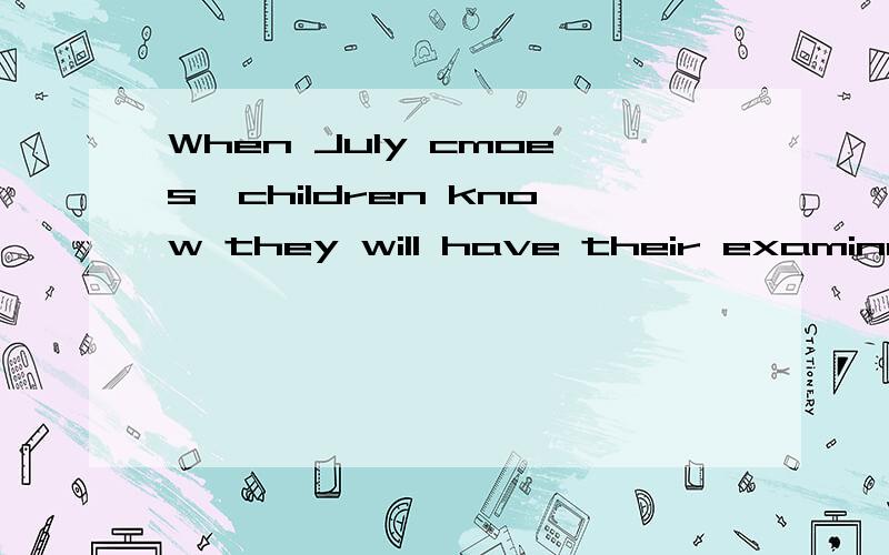 When July cmoes,children know they will have their examinations and the school year will end soon.全文