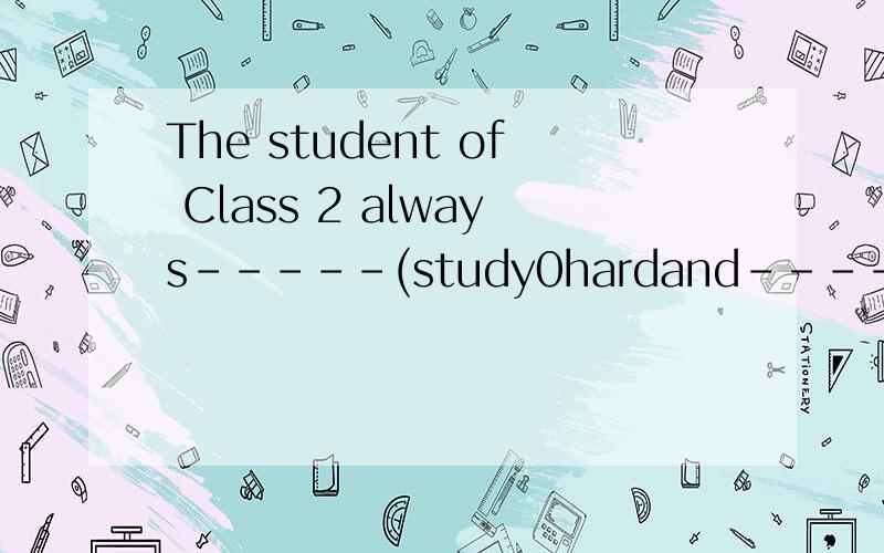 The student of Class 2 always-----(study0hardand-----(help)each other英语填空题.(study)