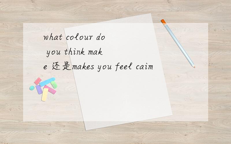 what colour do you think make 还是makes you feel caim