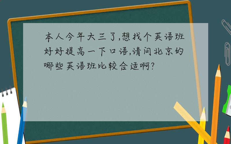 本人今年大三了,想找个英语班好好提高一下口语,请问北京的哪些英语班比较合适啊?