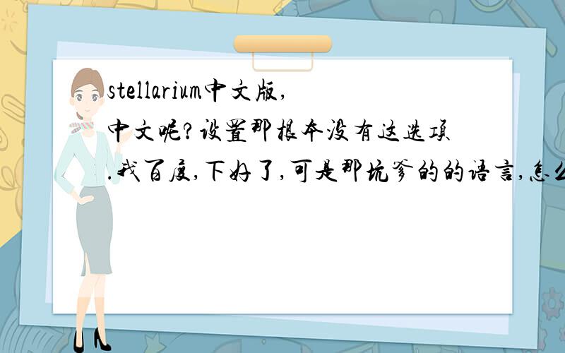 stellarium中文版,中文呢?设置那根本没有这选项.我百度,下好了,可是那坑爹的的语言,怎么也找不到中文,根本就没有.