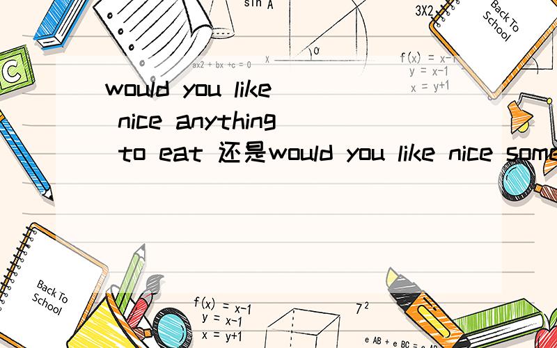 would you like nice anything to eat 还是would you like nice something to eat