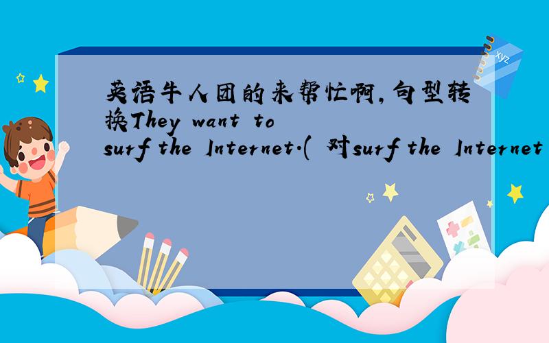 英语牛人团的来帮忙啊,句型转换They want to surf the Internet.( 对surf the Internet 提问.)    →______  ______ they want to _______?   2.What's your favorite program?(改为同义句）    →What program do you _____   ______?
