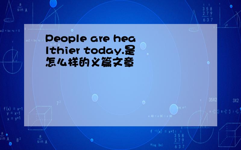 People are healthier today.是怎么样的义篇文章