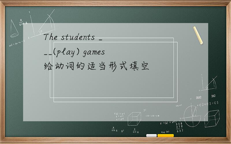 The students ___(play) games给动词的适当形式填空