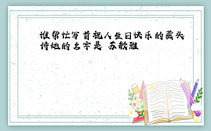 谁帮忙写首祝人生日快乐的藏头诗她的名字是 苏敏雅