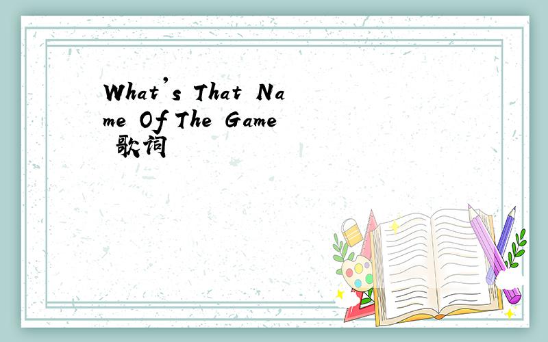 What's That Name Of The Game 歌词