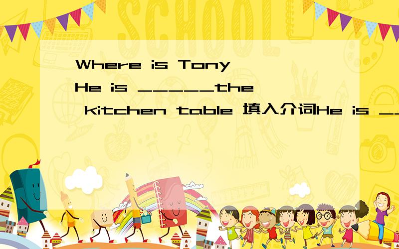 Where is Tony He is _____the kitchen table 填入介词He is ___the students over there