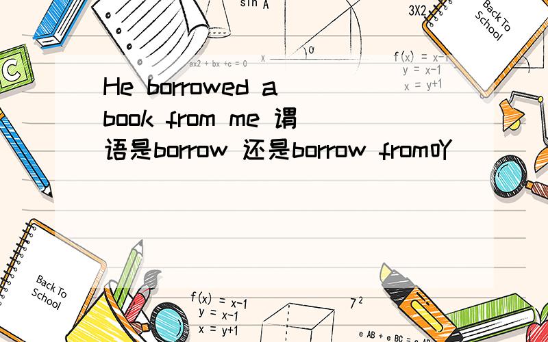 He borrowed a book from me 谓语是borrow 还是borrow from吖