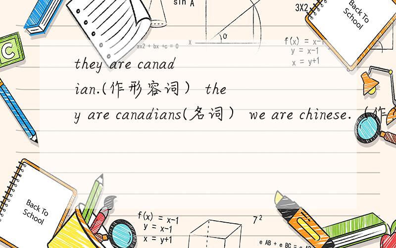 they are canadian.(作形容词） they are canadians(名词） we are chinese.（作?词）因为 canadian的形容词和名词形式 有所不同而 chinese 的形容词,名词单复数 形式都一样 所以 求各位大侠出手相救