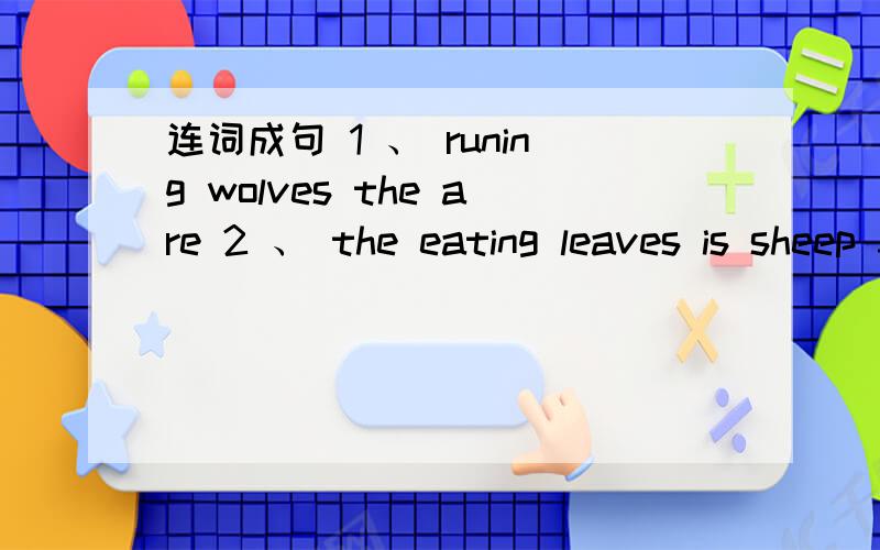 连词成句 1 、 runing wolves the are 2 、 the eating leaves is sheep 3 are what monkeys the doing