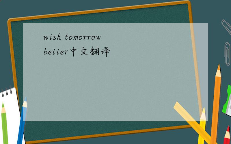 wish tomorrow better中文翻译