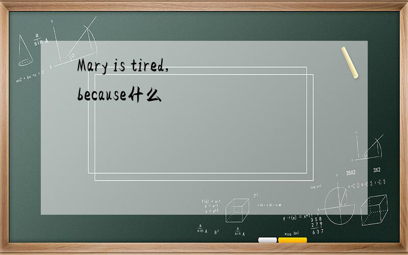 Mary is tired,because什么