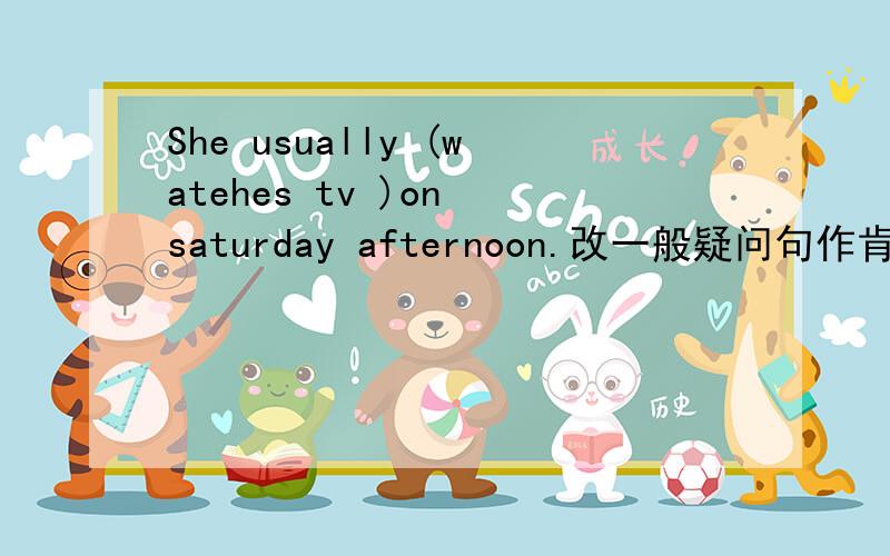 She usually (watehes tv )on saturday afternoon.改一般疑问句作肯否定回答,改否定句,对括号提问?
