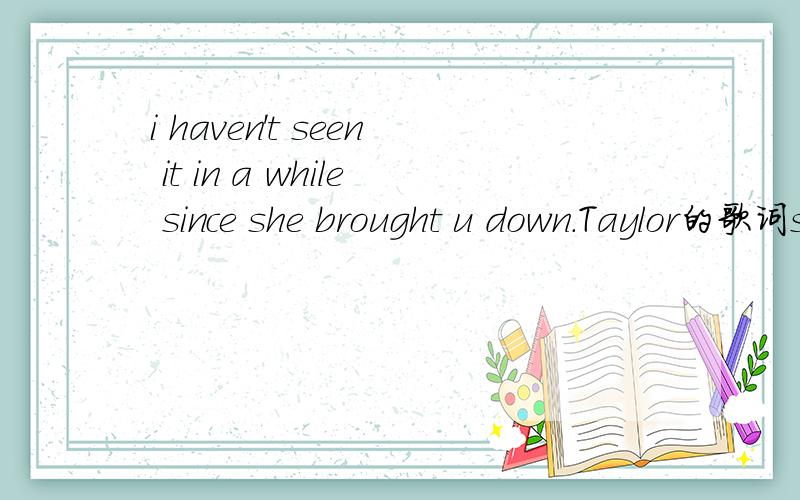 i haven't seen it in a while since she brought u down.Taylor的歌词seen是短暂性动词,不是不可以用since的吗?