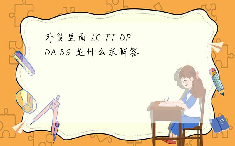 外贸里面 LC TT DP DA BG 是什么求解答