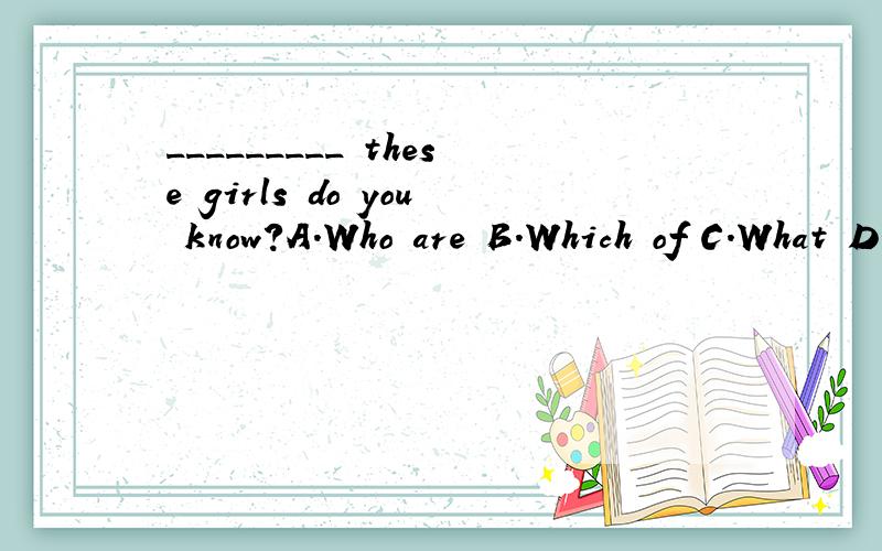 _________ these girls do you know?A.Who are B.Which of C.What D.How manya怎么不对?