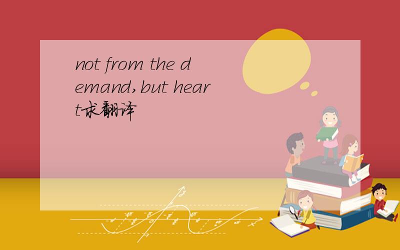 not from the demand,but heart求翻译