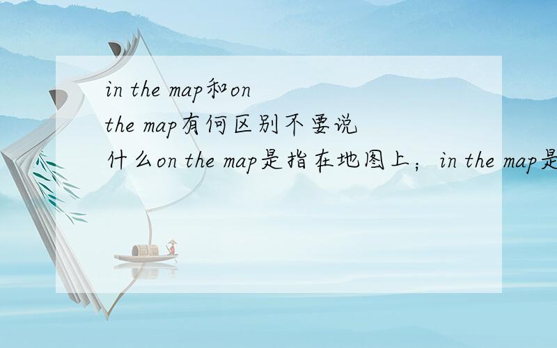 in the map和on the map有何区别不要说什么on the map是指在地图上；in the map是地图里；因为Can you find NEW YORK____this map of America?是填on