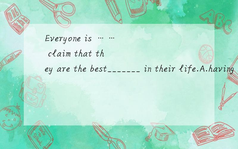 Everyone is …… claim that they are the best_______ in their life.A.having been read ……Everyone is talking about the works by MoYan,the first Nobel Prize winner in China after a meal or in their free time; some even claim that they are the bes
