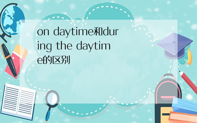 on daytime和during the daytime的区别